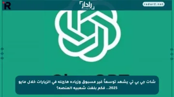 شات جي بي تي يشهد توسعاً غير مسبوق وزيادة هائلة في الزيارات خلال مايو 2025.. فكم بلغت شعبية المنصة؟